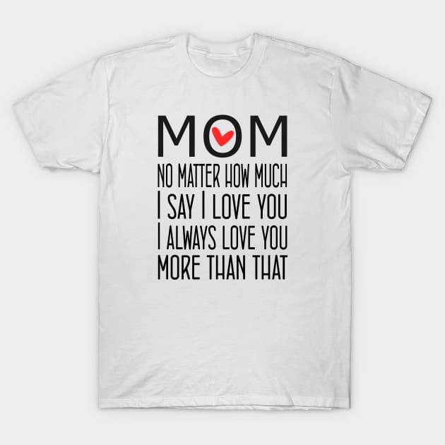 I Love You Mom More than that - gift for mom T-Shirt by Love2Dance